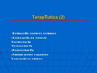 Terap  utica (2)  Extracci  n cuerpos extra  os  Colocaci  n de sondas ’ Gastrostom  a ’ Yeyunostom  a  Polipectom  a  Tratamientos paliativos ’ Colocaci  n de pr  tesis 