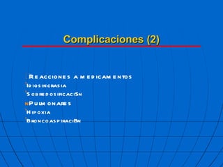 Complicaciones (2)  Reacciones a medicamentos ’ Idiosincrasia ’ Sobredosificaci  n  Pulmonares ’ Hipoxia ’ Broncoaspiraci  n 