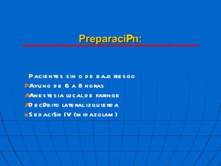 Preparaci  n:  Pacientes sin o de bajo riesgo  Ayuno de 6 a 8 horas  Anestesia local de faringe  Dec  bito lateral izquierda  Sedaci  n IV (midazolam) 