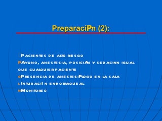 Preparaci  n (2):  Pacientes de alto riesgo  Ayuno, anestesia, posici  n y sedaci  n igual que cualquier paciente  Presencia de anestesi  logo en la sala  Intubaci  n endotraqueal  Monitoreo 