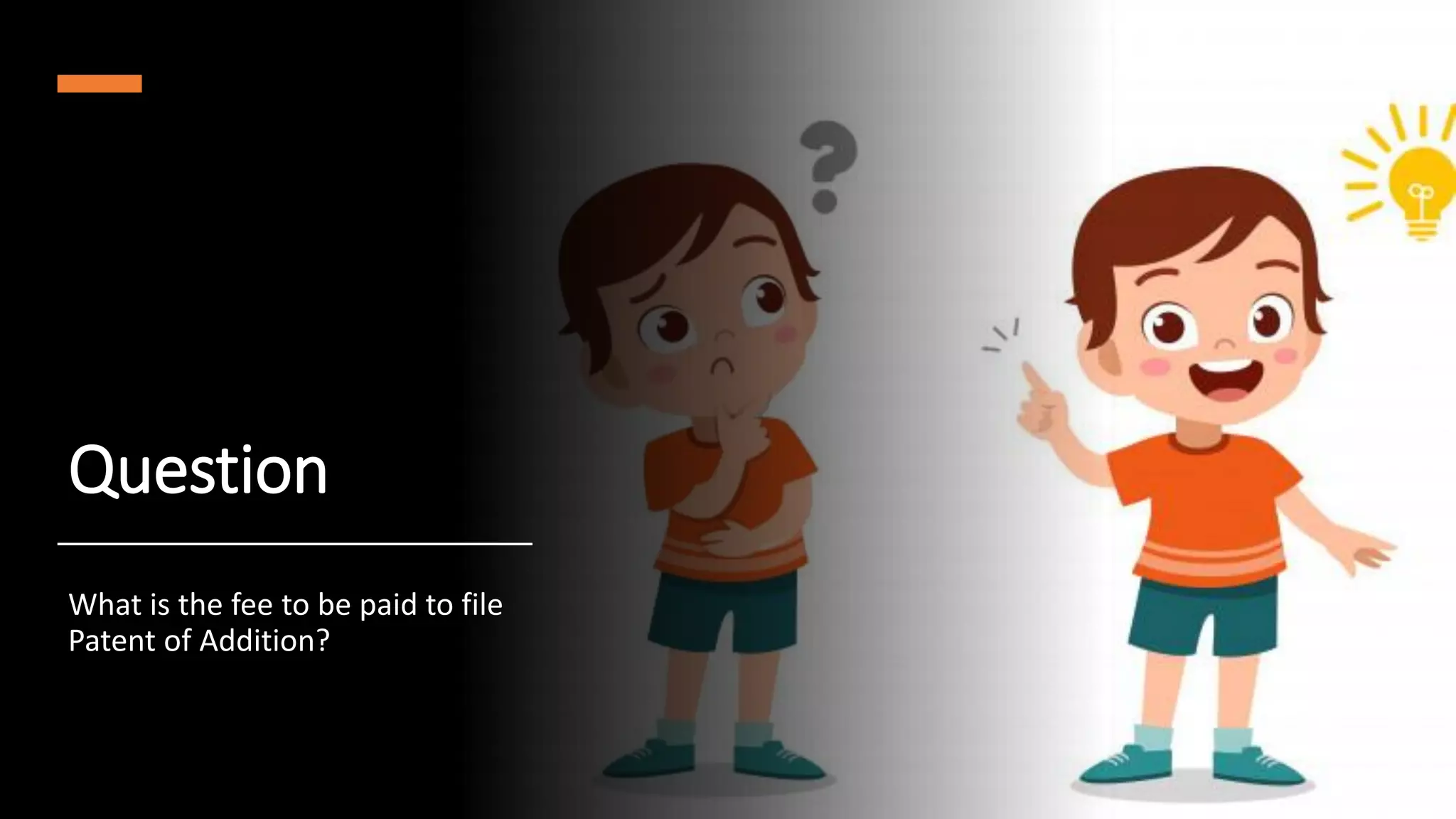 Question
What is the fee to be paid to file
Patent of Addition?
 