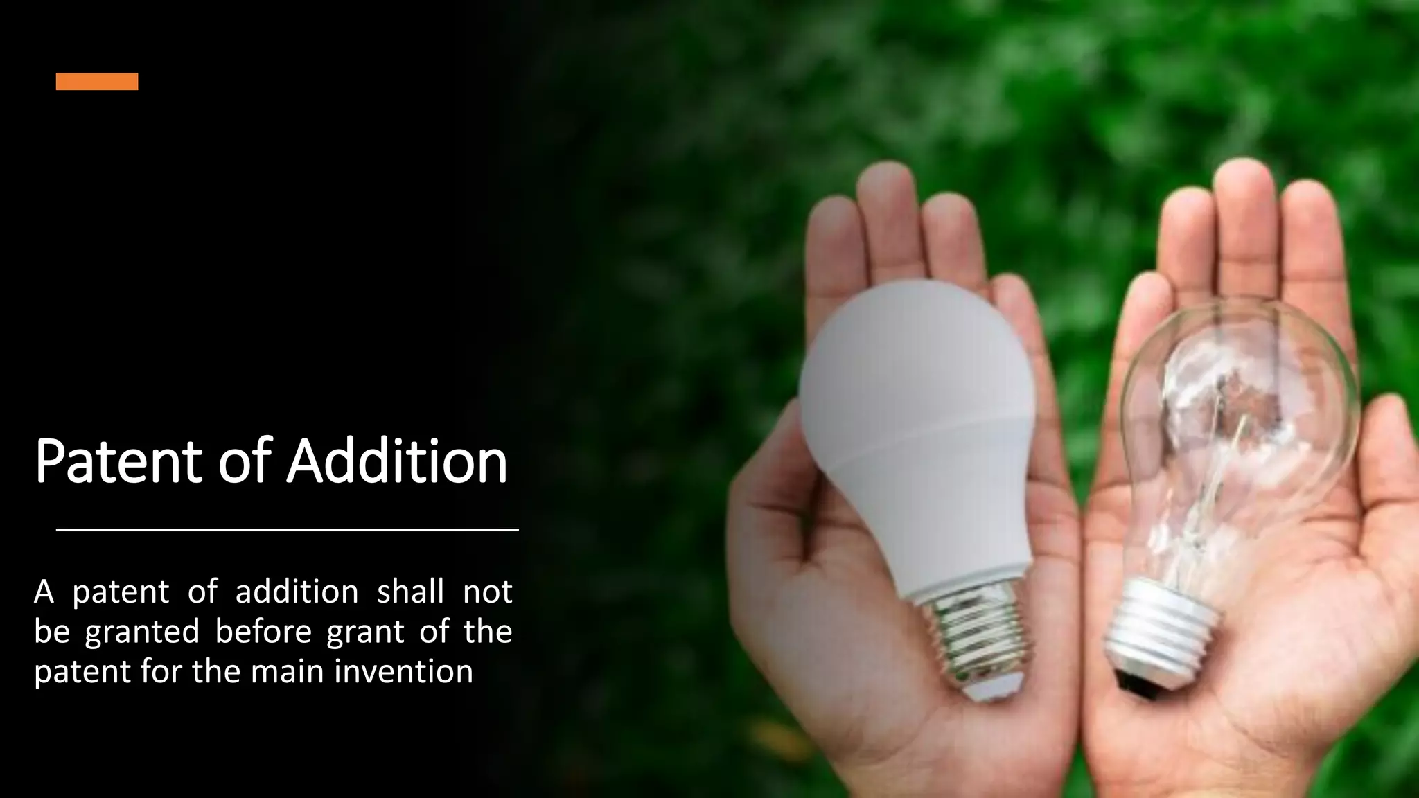 Patent of Addition
A patent of addition shall not
be granted before grant of the
patent for the main invention
 