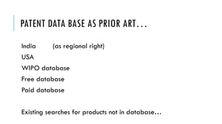 PATENT DATA BASE AS PRIOR ART…
India (as regional right)
USA
WIPO database
Free database
Paid database
Existing searches for products not in database…
 