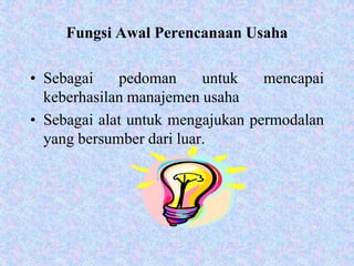Fungsi Awal Perencanaan Usaha

• Sebagai    pedoman      untuk   mencapai
  keberhasilan manajemen usaha
• Sebagai alat untuk mengajukan permodalan
  yang bersumber dari luar.
 