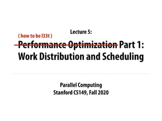 Parallel Computing
Stanford CS149, Fall 2020
Lecture 5:
Performance Optimization Part 1:
Work Distribution and Scheduling
( how to be l33t )
 