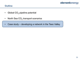 Outline


• Global CO2 pipeline potential

• North Sea CO2 transport scenarios

• Case study – developing a network in the Tees Valley




                                                         35
 