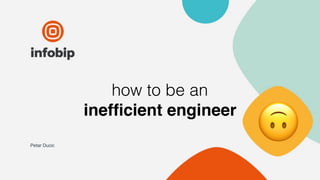 Petar Ducic
how to be an
inefﬁcient engineer
🙃
 