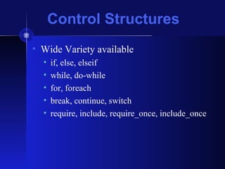 Control Structures
• Wide Variety available
• if, else, elseif
• while, do-while
• for, foreach
• break, continue, switch
• require, include, require_once, include_once
 
