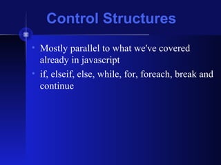 Control Structures
• Mostly parallel to what we've covered
already in javascript
• if, elseif, else, while, for, foreach, break and
continue
 