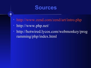 Sources
• http://www.zend.com/zend/art/intro.php
• http://www.php.net/
• http://hotwired.lycos.com/webmonkey/prog
ramming/php/index.html
 