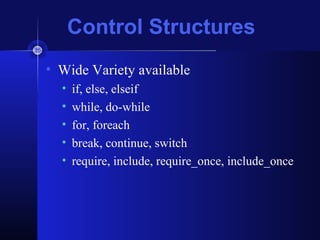 Control Structures
• Wide Variety available
• if, else, elseif
• while, do-while
• for, foreach
• break, continue, switch
• require, include, require_once, include_once
 