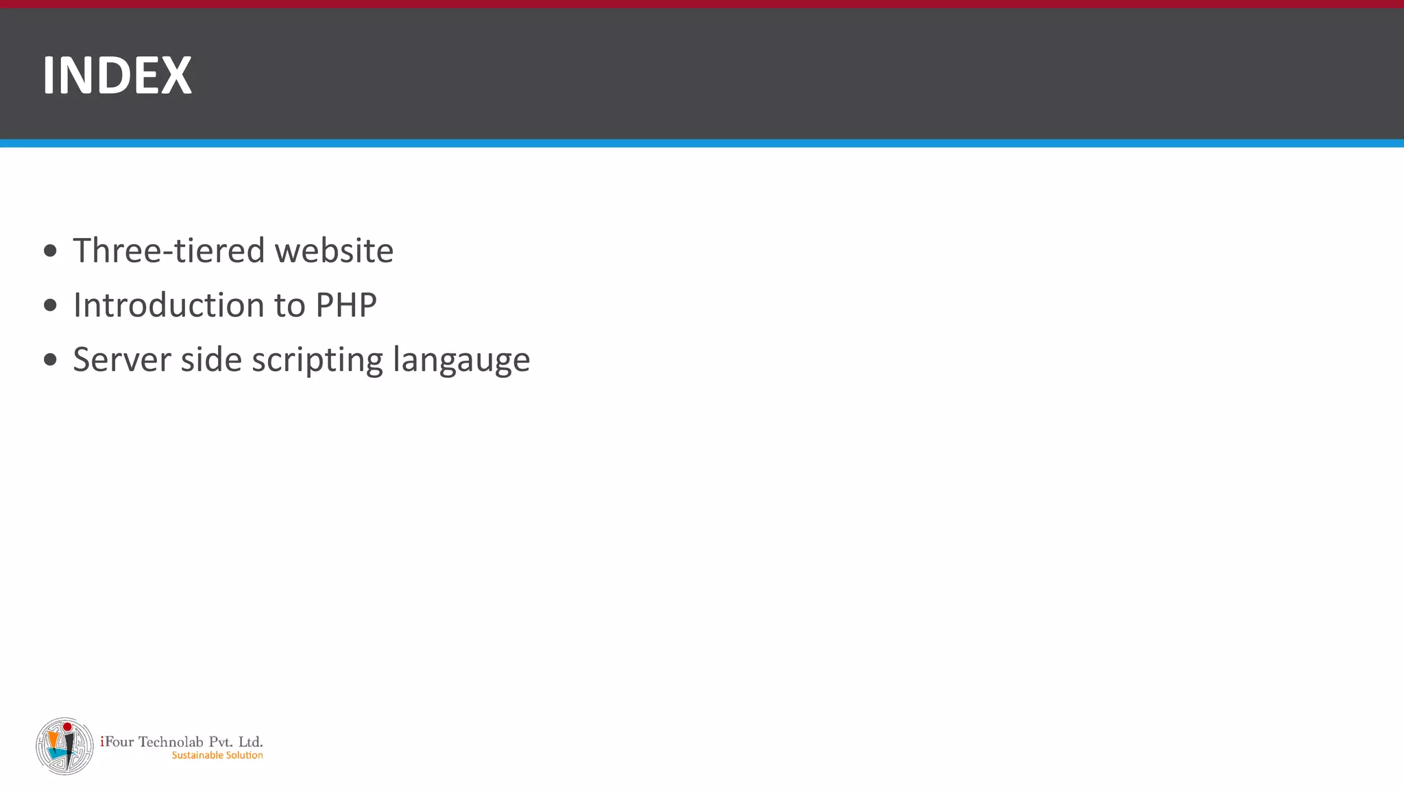 Three-tiered website
 Introduction to PHP
 Server side scripting langauge
INDEX
http://www.ifourtechnolab.com/ ASP.NET Software Development Companies India
 