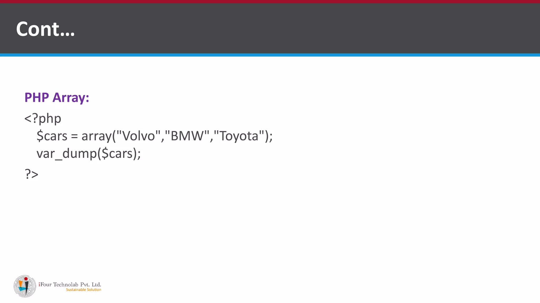 Cont…
PHP Array:
<?php
$cars = array("Volvo","BMW","Toyota");
var_dump($cars);
?>
 