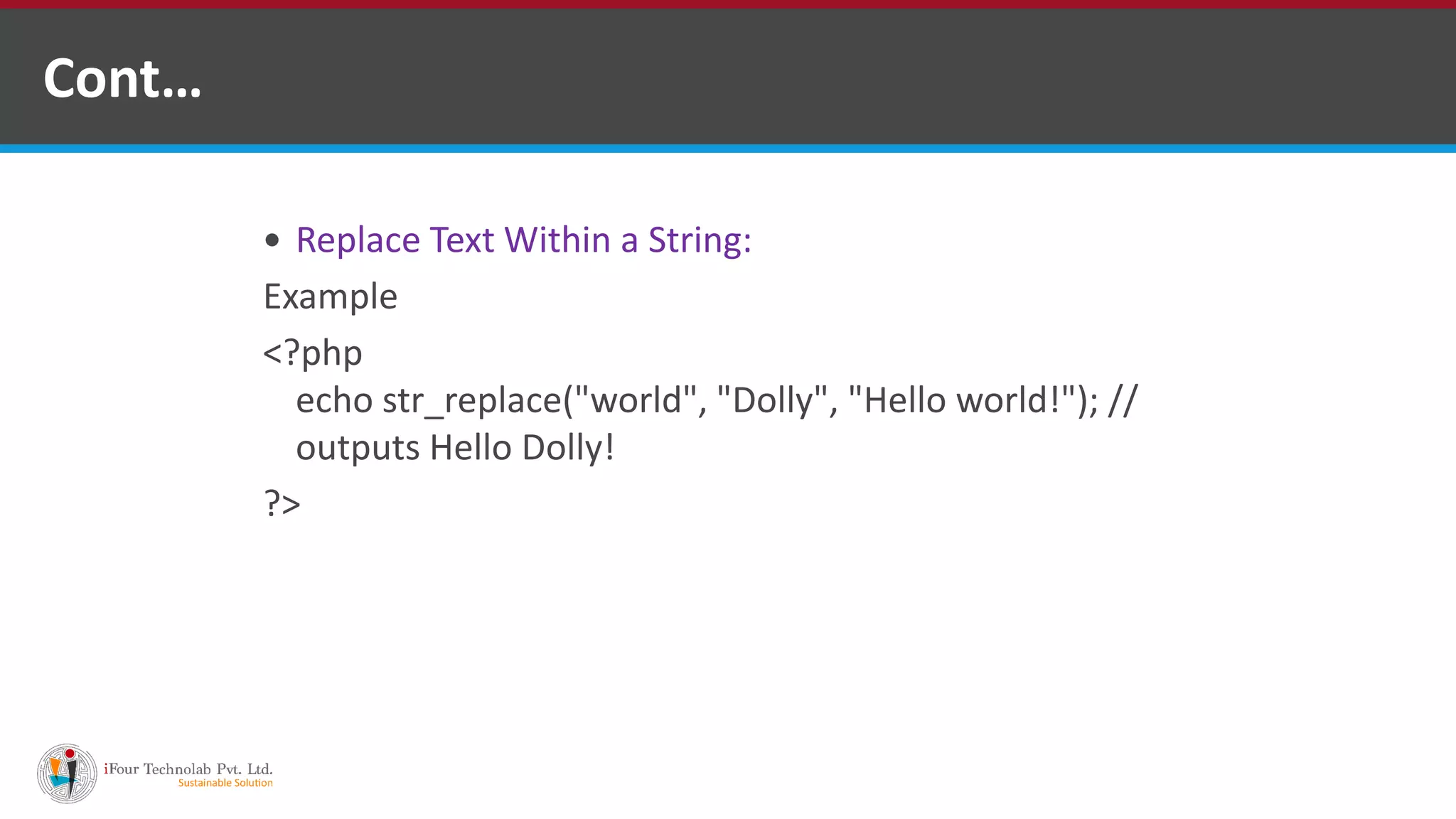 Cont…
 Replace Text Within a String:
Example
<?php
echo str_replace("world", "Dolly", "Hello world!"); //
outputs Hello Dolly!
?>
 