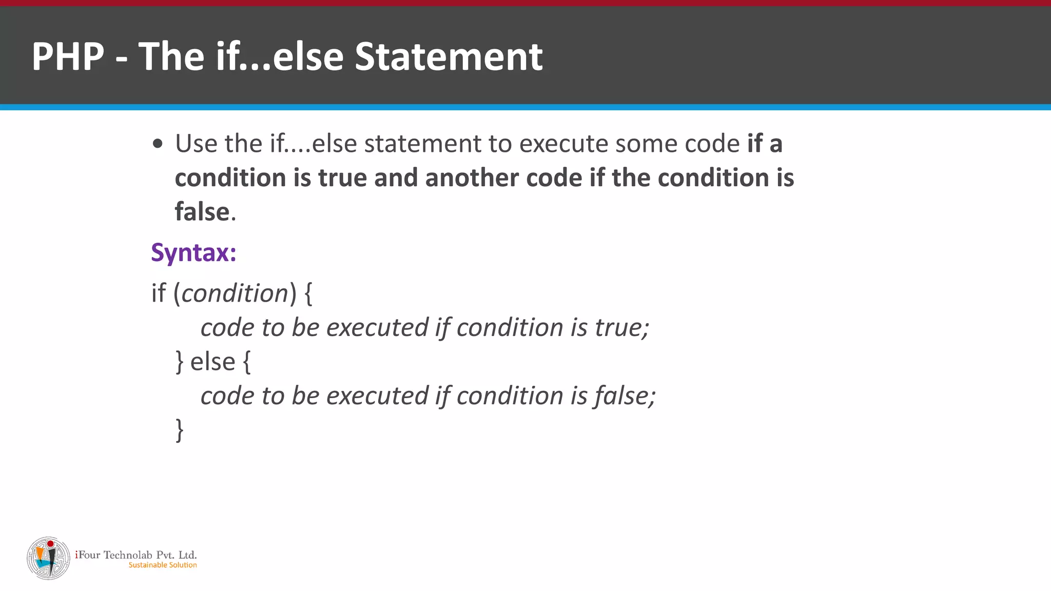 PHP - The if...else Statement
 Use the if....else statement to execute some code if a
condition is true and another code if the condition is
false.
Syntax:
if (condition) {
code to be executed if condition is true;
} else {
code to be executed if condition is false;
}
 