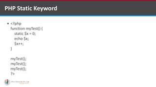 PHP Static Keyword
 <?php
function myTest() {
static $x = 0;
echo $x;
$x++;
}
myTest();
myTest();
myTest();
?>
 