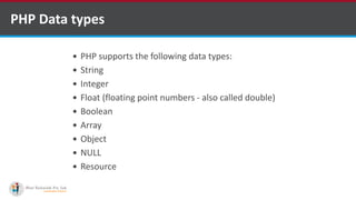 PHP Data types
 PHP supports the following data types:
 String
 Integer
 Float (floating point numbers - also called double)
 Boolean
 Array
 Object
 NULL
 Resource
 