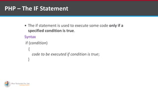 PHP – The IF Statement
 The if statement is used to execute some code only if a
specified condition is true.
Syntax
if (condition)
{
code to be executed if condition is true;
}
 