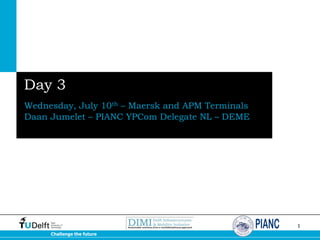 Day 3
Wednesday, July 10th – Maersk and APM Terminals
Daan Jumelet – PIANC YPCom Delegate NL – DEME

1
Challenge the future

 