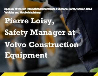 Speaker at the 4th International Conference FunctionalSafety for Non-Road
Vehicles and Mobile Machinery:
Pierre Loisy,
Safety Manager at
Volvo Construction
Equipment
 