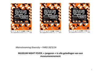 Mainstreaming Diversity – FARO 20/3/14
MUSEUM NIGHT FEVER: « jongeren » in alle geledingen van een
museumevenement
1
 