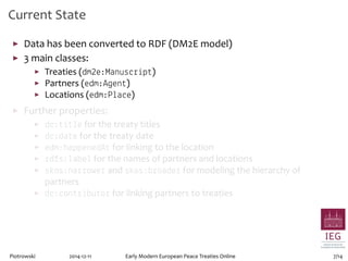 Current State 
▶ Data has been converted to RDF (DM2E model) 
▶ 3 main classes: 
▶ Treaties (dm2e:Manuscript) 
▶ Partners ...
