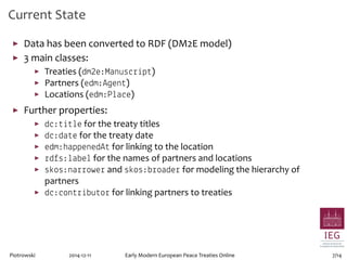 Current State 
▶ Data has been converted to RDF (DM2E model) 
▶ 3 main classes: 
▶ Treaties (dm2e:Manuscript) 
▶ Partners ...