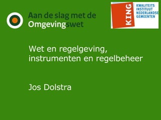 Wet en regelgeving,
instrumenten en regelbeheer
Jos Dolstra
 