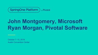 John Montgomery, Microsoft
Ryan Morgan, Pivotal Software
October 7–10, 2019
Austin Convention Center
 