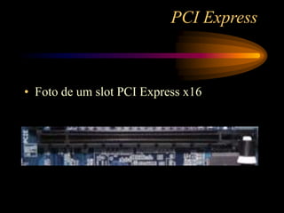PCI Express
• Foto de um slot PCI Express x16
 