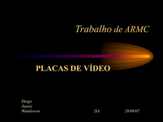 Trabalho de ARMC
Diogo
Juarez
Wanderson 2IA 28/09/07
PLACAS DE VÍDEO
 