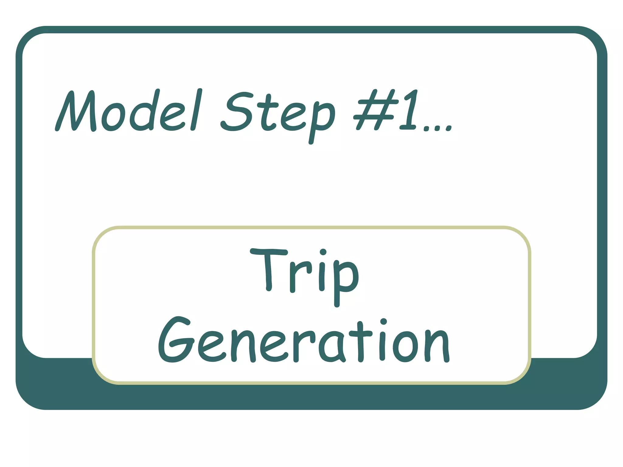 Trip
Generation
Model Step #1…
 