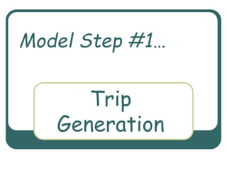 Trip
Generation
Model Step #1…
 