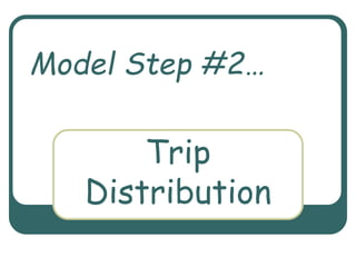 Trip
Distribution
Model Step #2…
 