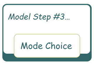Mode Choice
Model Step #3…
 