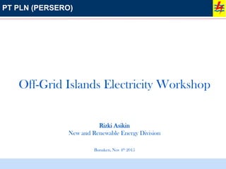 PT PLN (PERSERO)
Off-Grid Islands Electricity Workshop
Rizki Asikin
New and Renewable Energy Division
Bunaken, Nov 4th 2015
 