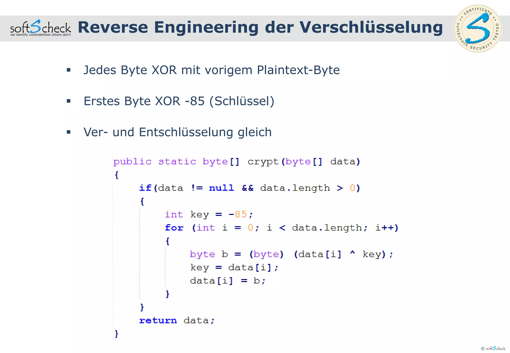 © softScheck
 Jedes Byte XOR mit vorigem Plaintext-Byte
 Erstes Byte XOR -85 (Schlüssel)
 Ver- und Entschlüsselung gleich
Reverse Engineering der Verschlüsselung
 