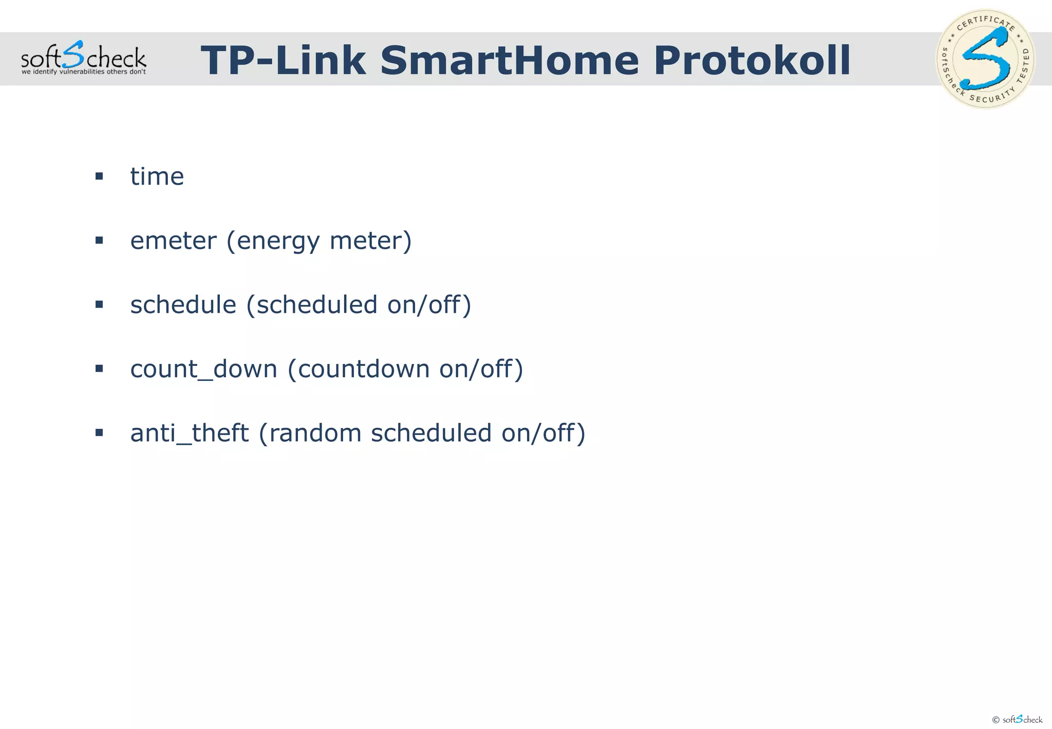 © softScheck
 time
 emeter (energy meter)
 schedule (scheduled on/off)
 count_down (countdown on/off)
 anti_theft (random scheduled on/off)
TP-Link SmartHome Protokoll
 