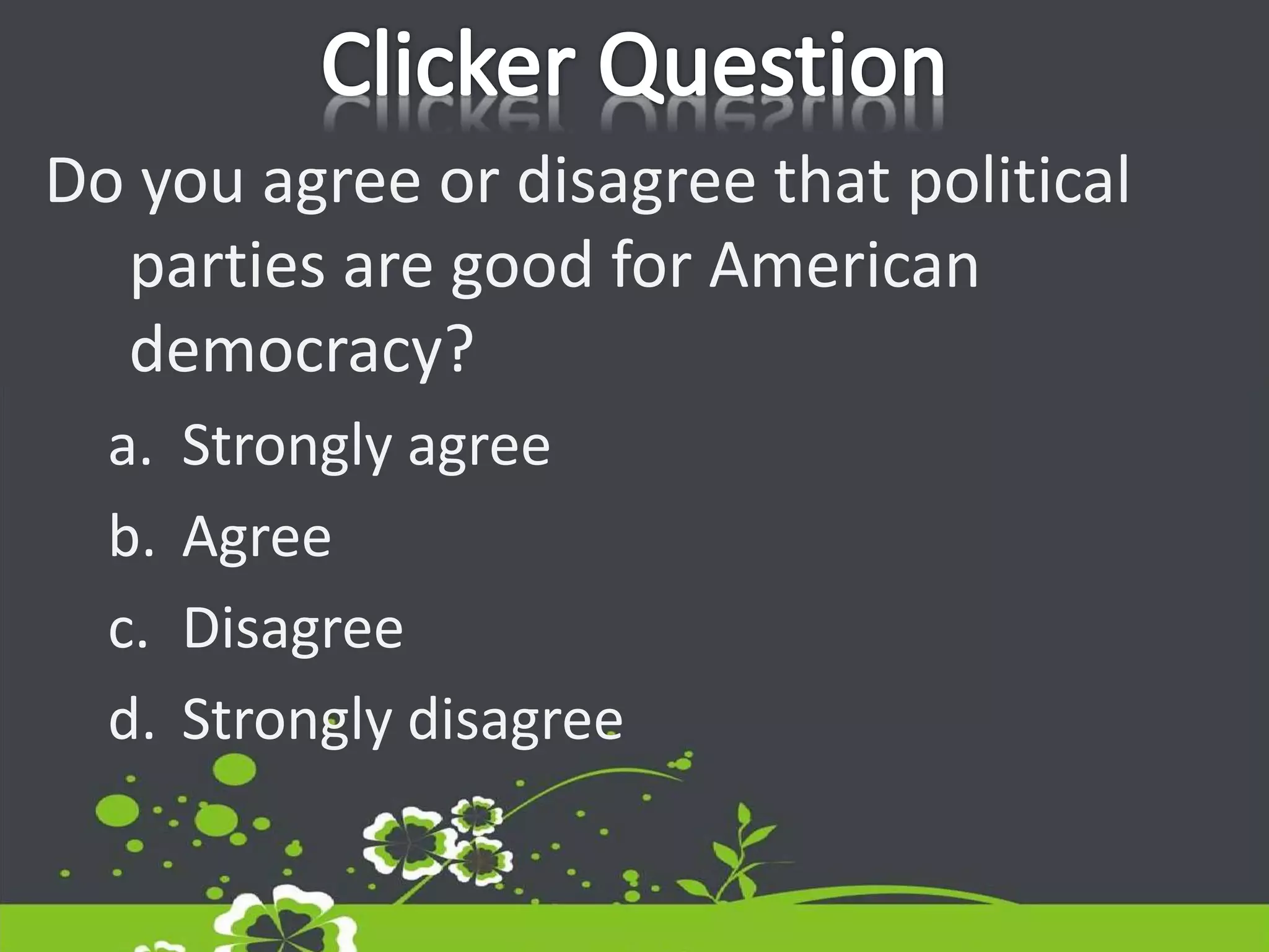 Do you agree or disagree that political
parties are good for American
democracy?
a. Strongly agree
b. Agree
c. Disagree
d. Strongly disagree
 