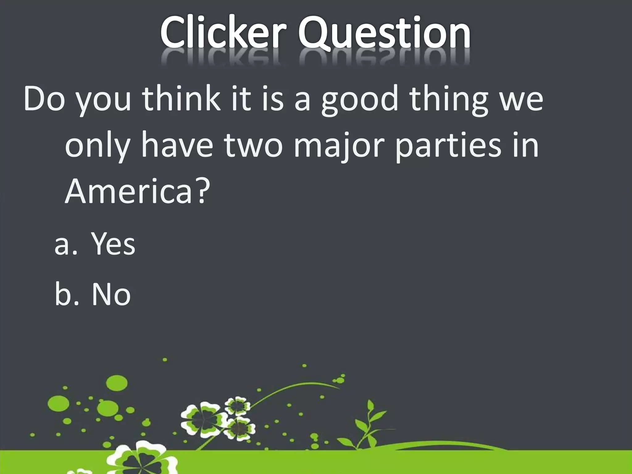 Do you think it is a good thing we
only have two major parties in
America?
a. Yes
b. No
 