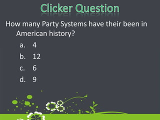 Clicker QuestionHow many Party Systems have their been in American history?4126		9	