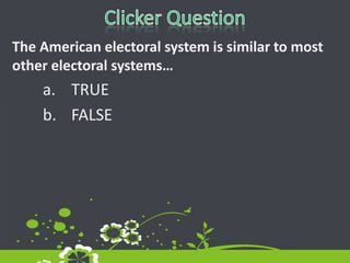 Clicker QuestionThe American electoral system is similar to most other electoral systems…TRUEFALSE