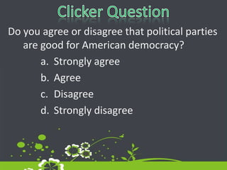 Clicker QuestionDo you agree or disagree that political parties are good for American democracy?Strongly agreeAgreeDisagreeStrongly disagree