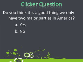 Clicker QuestionDo you think it is a good thing we only have two major parties in America?YesNo