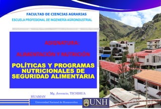 Universidad Nacional de Huancavelica
ASIGNATURA:
ALIMENTACIÓN Y NUTRICIÓN
POLÍTICAS Y PROGRAMAS
NUTRICIONALES DE
SEGURIDAD ALIMENTARIA
Mg. Jovencio, TICSIHUA
HUAMAN
04/11/2021
1
FACULTAD DE CIENCIAS AGRARIAS
ESCUELA PROFESIONAL DE INGENIERÍAAGROINDUSTRIAL
 