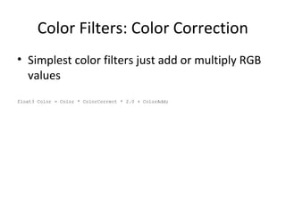 Color Filters: Color Correction
• Simplest color filters just add or multiply RGB
values
float3 Color = Color * ColorCorrect * 2.0 + ColorAdd;
 