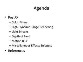 Agenda
• PostFX
– Color Filters
– High-Dynamic Range Rendering
– Light Streaks
– Depth of Field
– Motion Blur
– Miscellaneous Effects Snippets
• References
 