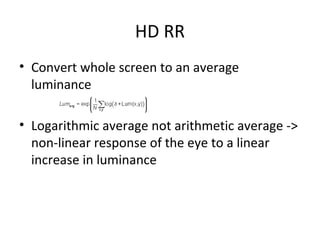 HD RR
• Convert whole screen to an average
luminance
• Logarithmic average not arithmetic average ->
non-linear response of the eye to a linear
increase in luminance
 