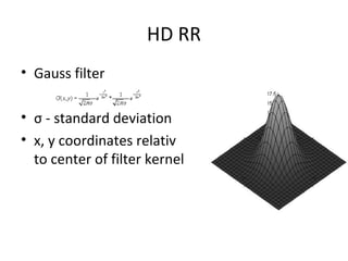 HD RR
• Gauss filter
• σ - standard deviation
• x, y coordinates relativ
to center of filter kernel
 