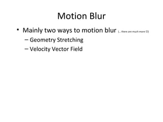 Motion Blur
• Mainly two ways to motion blur (… there are much more )
– Geometry Stretching
– Velocity Vector Field
 